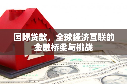 越城国际贷款，全球经济互联的金融桥梁与挑战