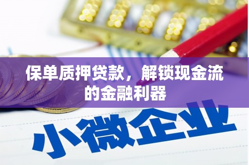 浔阳保单质押贷款，解锁现金流的金融利器