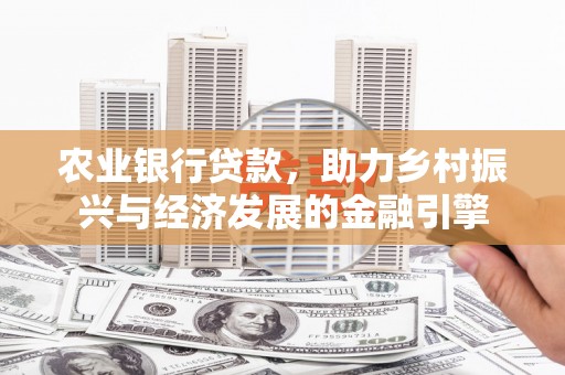 内湖农业银行贷款，助力乡村振兴与经济发展的金融引擎