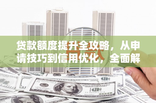 万里贷款额度提升全攻略，从申请技巧到信用优化，全面解析