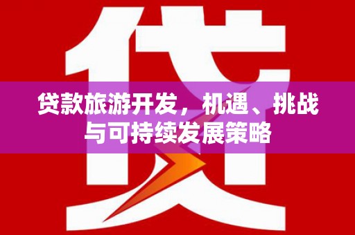 山上贷款旅游开发，机遇、挑战与可持续发展策略