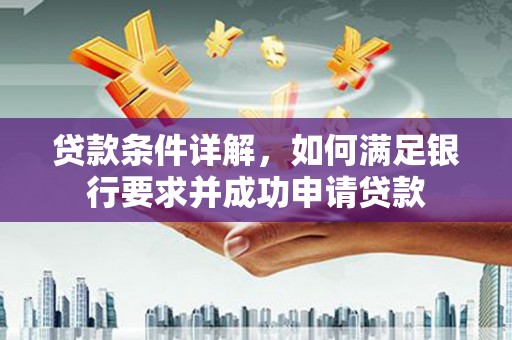 余干贷款条件详解，如何满足银行要求并成功申请贷款