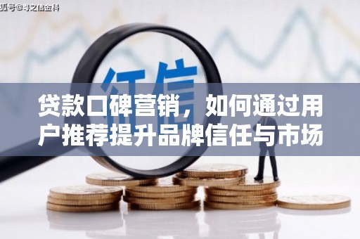 石门贷款口碑营销，如何通过用户推荐提升品牌信任与市场份额