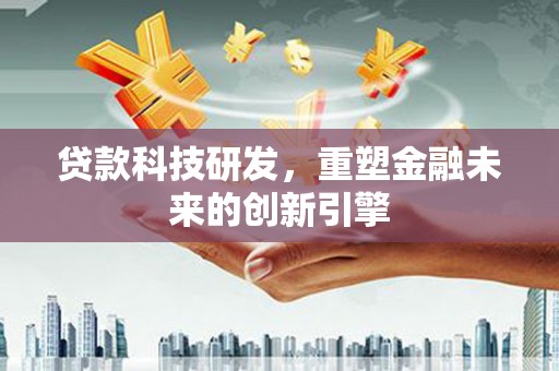 永济贷款科技研发，重塑金融未来的创新引擎