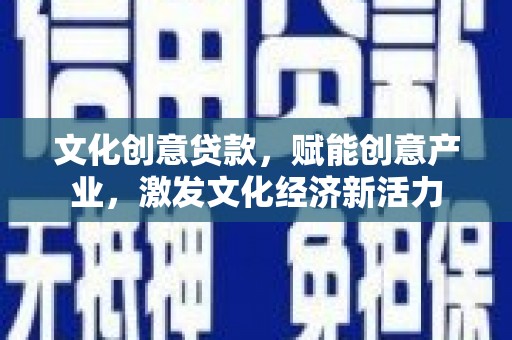 焦作文化创意贷款，赋能创意产业，激发文化经济新活力
