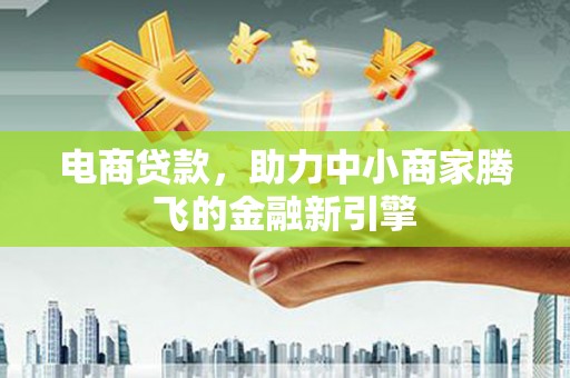 钢城电商贷款，助力中小商家腾飞的金融新引擎