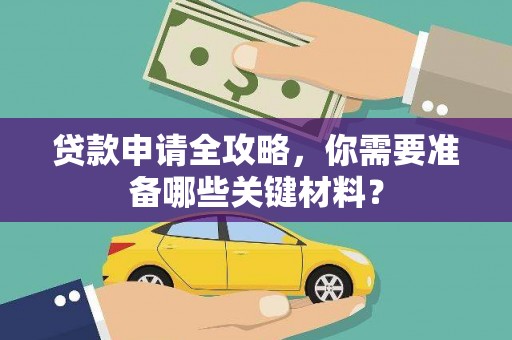 平江贷款申请全攻略，你需要准备哪些关键材料？