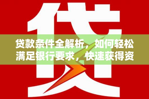 广水贷款条件全解析，如何轻松满足银行要求，快速获得资金支持