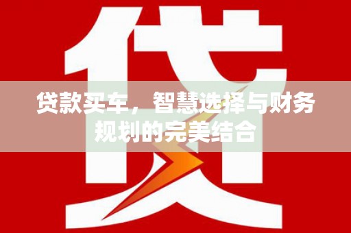 吉木萨尔贷款买车，智慧选择与财务规划的完美结合