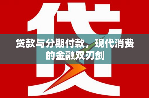 安定贷款与分期付款，现代消费的金融双刃剑