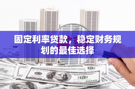 澧县固定利率贷款，稳定财务规划的最佳选择