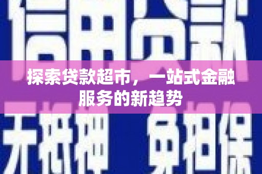 乐清探索贷款超市，一站式金融服务的新趋势