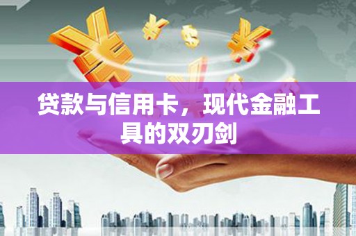 定州贷款与信用卡，现代金融工具的双刃剑