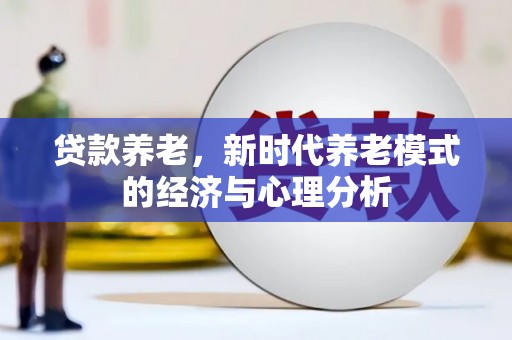 秦汉贷款养老，新时代养老模式的经济与心理分析