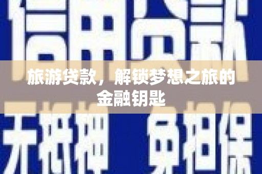 拉孜旅游贷款，解锁梦想之旅的金融钥匙