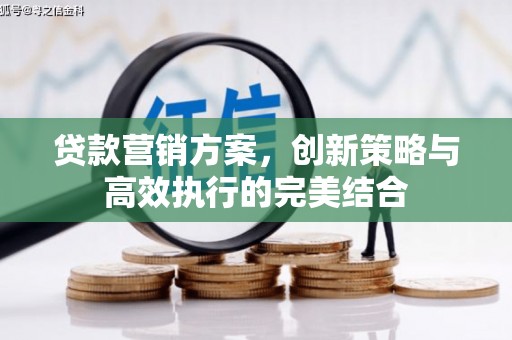 古田贷款营销方案，创新策略与高效执行的完美结合