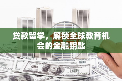 上甘岭贷款留学，解锁全球教育机会的金融钥匙