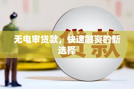 太保无电审贷款，快速融资的新选择