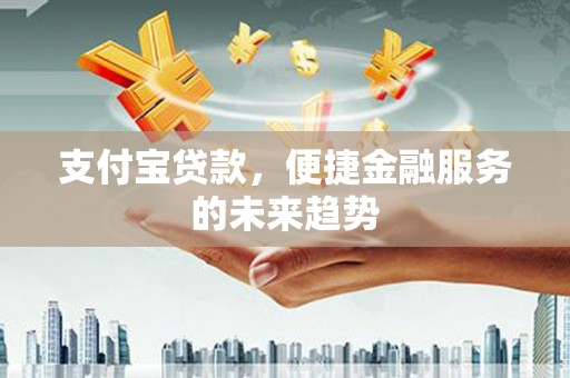措勤支付宝贷款，便捷金融服务的未来趋势