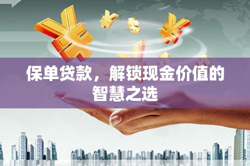 内埔保单贷款，解锁现金价值的智慧之选