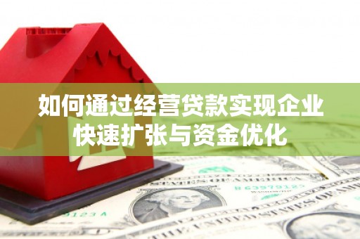 昔阳如何通过经营贷款实现企业快速扩张与资金优化