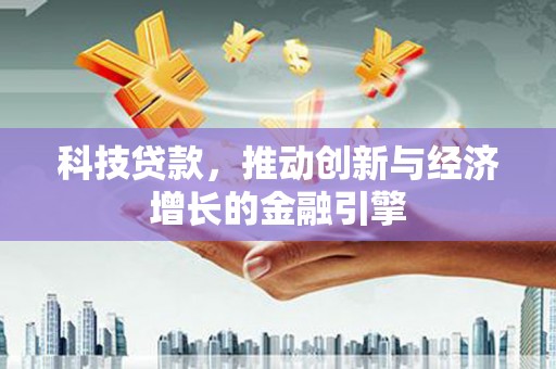 洋县科技贷款，推动创新与经济增长的金融引擎
