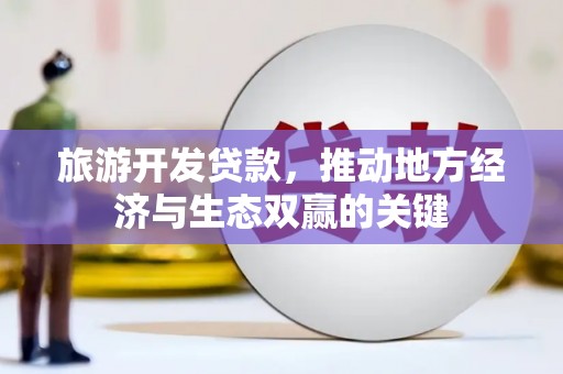 苍南旅游开发贷款，推动地方经济与生态双赢的关键