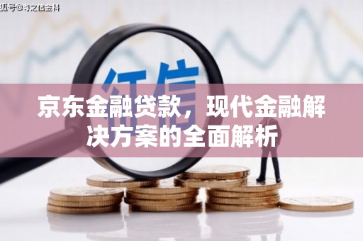 哈尔滨京东金融贷款，现代金融解决方案的全面解析