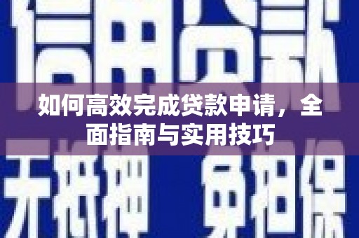 新绛如何高效完成贷款申请，全面指南与实用技巧