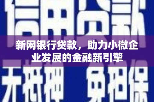 志丹新网银行贷款，助力小微企业发展的金融新引擎