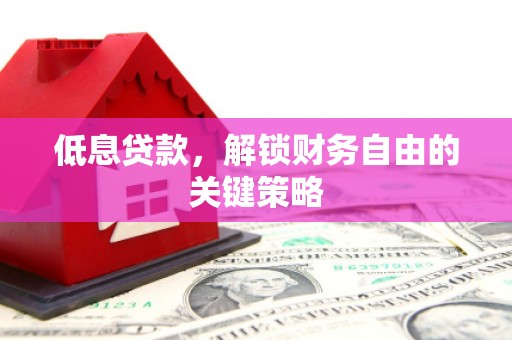 华宁低息贷款，解锁财务自由的关键策略