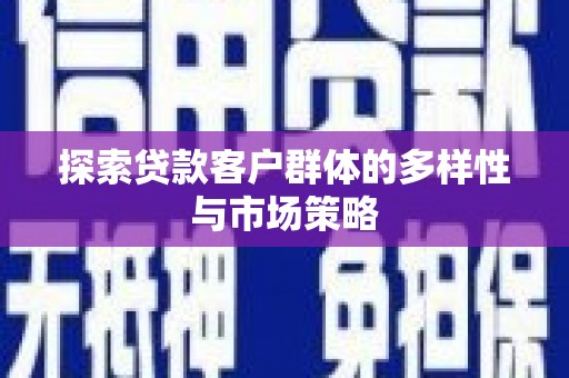 禅城探索贷款客户群体的多样性与市场策略