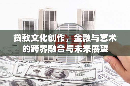 竹东贷款文化创作，金融与艺术的跨界融合与未来展望