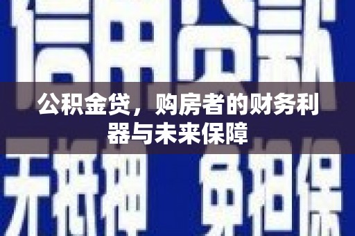 埌东公积金贷，购房者的财务利器与未来保障
