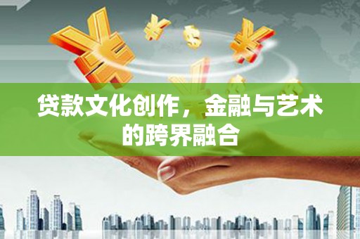 洮北贷款文化创作，金融与艺术的跨界融合