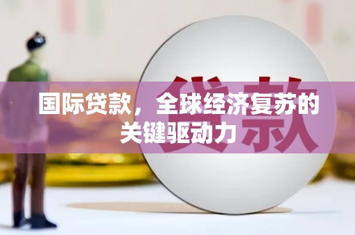 左营国际贷款，全球经济复苏的关键驱动力