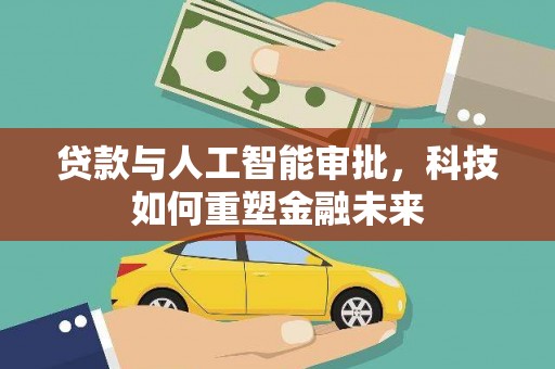 方山贷款与人工智能审批，科技如何重塑金融未来