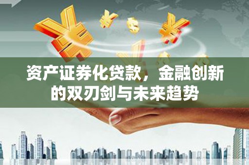 华阴资产证券化贷款，金融创新的双刃剑与未来趋势
