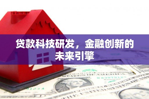 鸡东贷款科技研发，金融创新的未来引擎