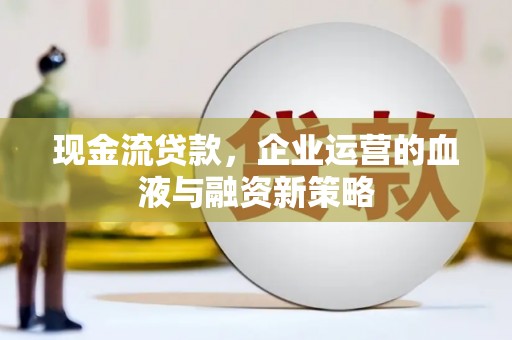 秦安现金流贷款，企业运营的血液与融资新策略