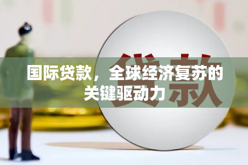 新都国际贷款，全球经济复苏的关键驱动力