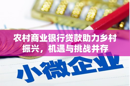 滦县农村商业银行贷款助力乡村振兴，机遇与挑战并存