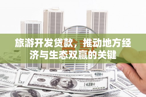 即墨旅游开发贷款，推动地方经济与生态双赢的关键
