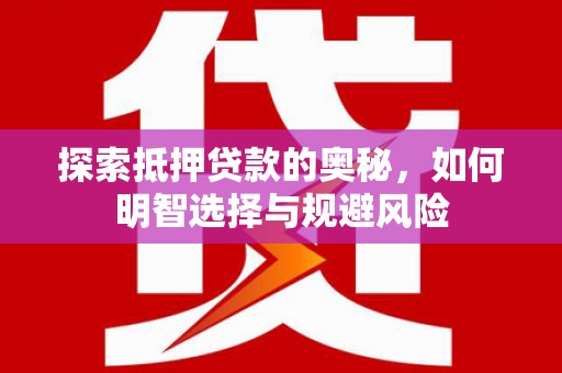 汝阳探索抵押贷款的奥秘，如何明智选择与规避风险
