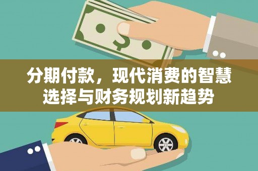 丰宁分期付款，现代消费的智慧选择与财务规划新趋势