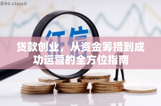 达孜贷款创业，从资金筹措到成功运营的全方位指南