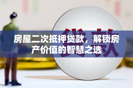 海伦房屋二次抵押贷款，解锁房产价值的智慧之选