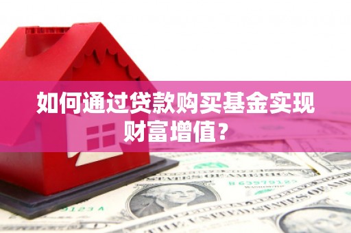 孝南如何通过贷款购买基金实现财富增值？