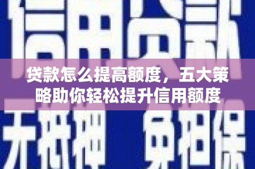 曲水贷款怎么提高额度，五大策略助你轻松提升信用额度