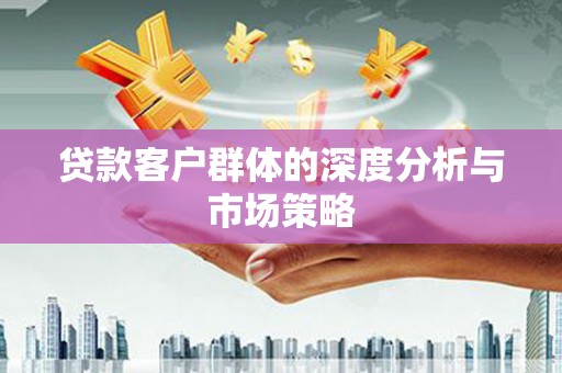 郴州贷款客户群体的深度分析与市场策略